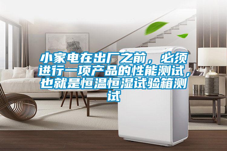 小家電在出廠之前，必須進(jìn)行一項產(chǎn)品的性能測試，也就是恒溫恒濕試驗箱測試