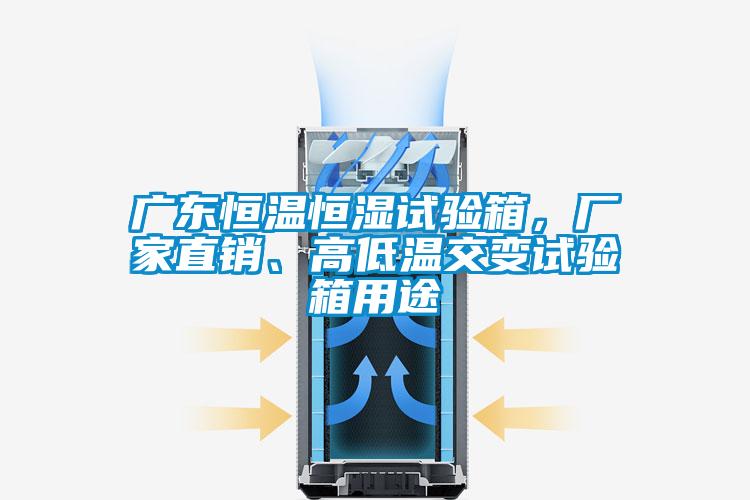 廣東恒溫恒濕試驗(yàn)箱，廠家直銷、高低溫交變?cè)囼?yàn)箱用途