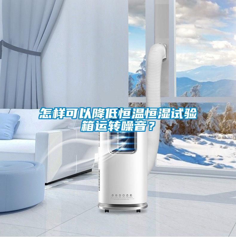 怎樣可以降低恒溫恒濕試驗箱運轉(zhuǎn)噪音？
