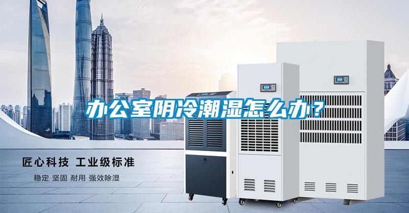 辦公室陰冷潮濕怎么辦？