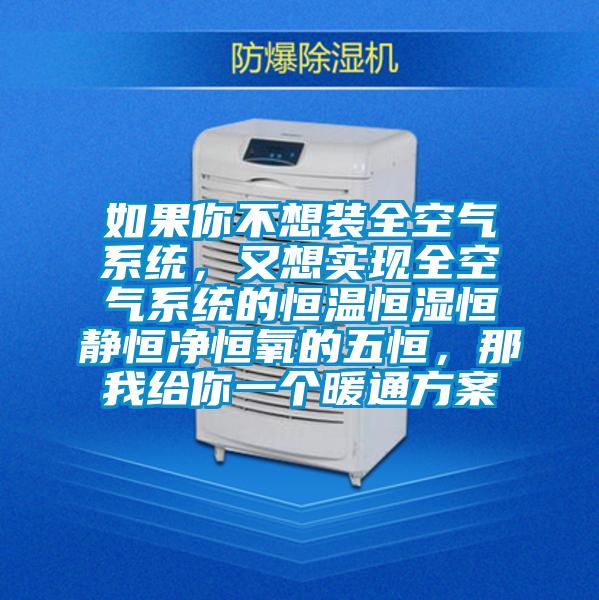 如果你不想裝全空氣系統(tǒng)，又想實(shí)現(xiàn)全空氣系統(tǒng)的恒溫恒濕恒靜恒凈恒氧的五恒，那我給你一個(gè)暖通方案