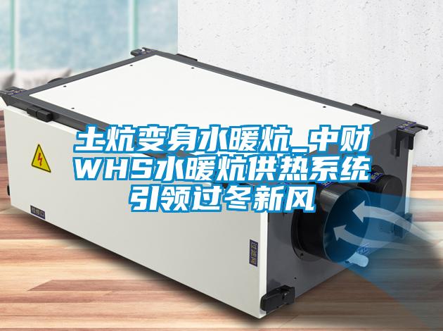 土炕變身水暖炕_中財WHS水暖炕供熱系統引領過冬新風