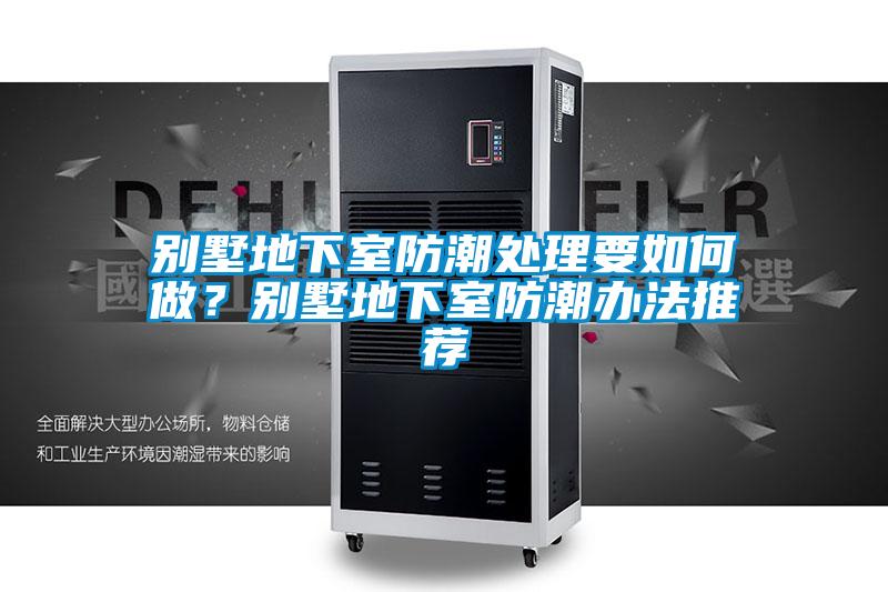 別墅地下室防潮處理要如何做？別墅地下室防潮辦法推薦