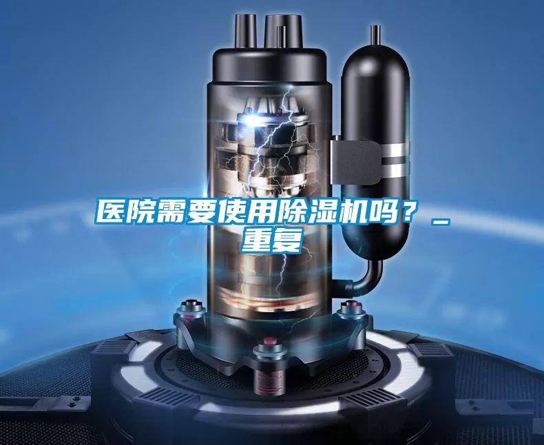 醫院需要使用除濕機嗎？_重復