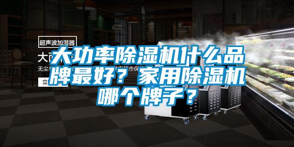 大功率除濕機什么品牌最好？家用除濕機哪個牌子？