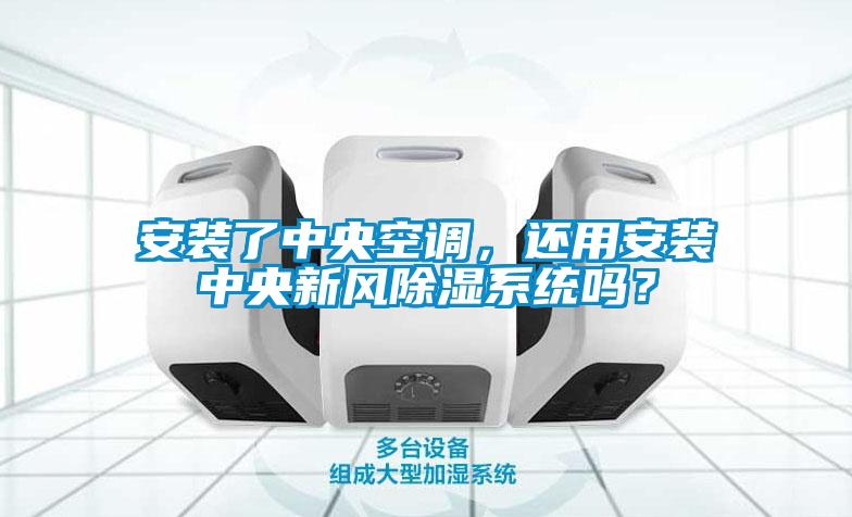 安裝了中央空調(diào)，還用安裝中央新風除濕系統(tǒng)嗎？