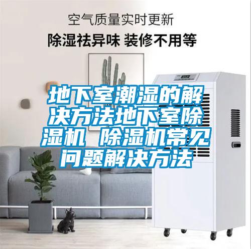 地下室潮濕的解決方法地下室除濕機(jī) 除濕機(jī)常見(jiàn)問(wèn)題解決方法