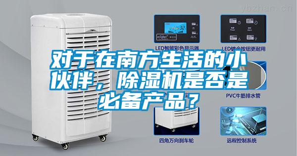 對(duì)于在南方生活的小伙伴，除濕機(jī)是否是必備產(chǎn)品？
