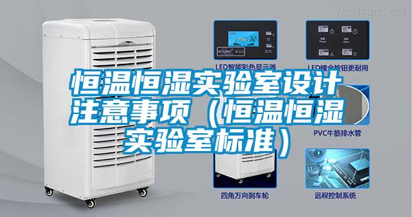 恒溫恒濕實(shí)驗(yàn)室設(shè)計(jì)注意事項(xiàng)（恒溫恒濕實(shí)驗(yàn)室標(biāo)準(zhǔn)）