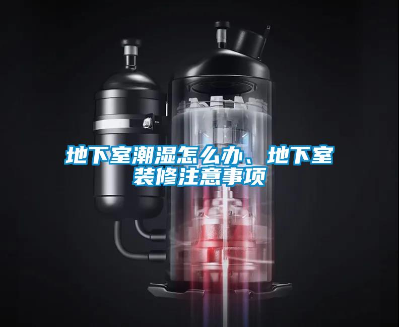 地下室潮濕怎么辦、地下室裝修注意事項