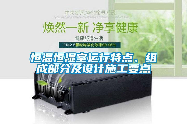 恒溫恒濕室運行特點、組成部分及設(shè)計施工要點