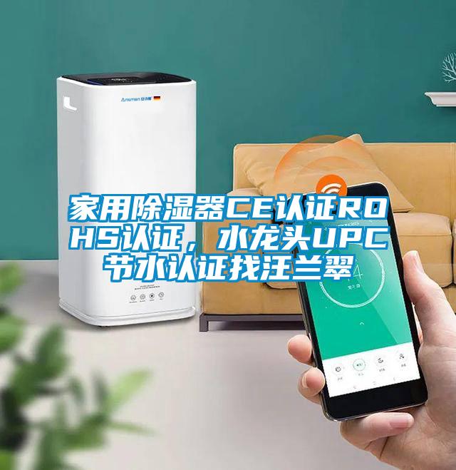 家用除濕器CE認(rèn)證ROHS認(rèn)證，水龍頭UPC節(jié)水認(rèn)證找汪蘭翠
