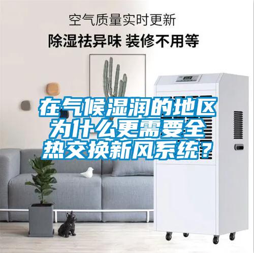 在氣候濕潤(rùn)的地區(qū)為什么更需要全熱交換新風(fēng)系統(tǒng)？