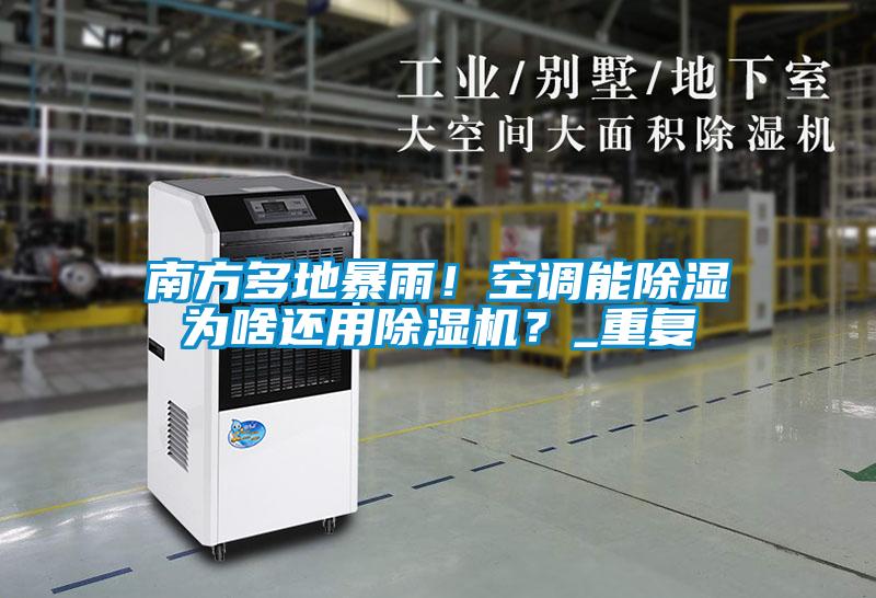 南方多地暴雨！空調(diào)能除濕為啥還用除濕機？_重復(fù)