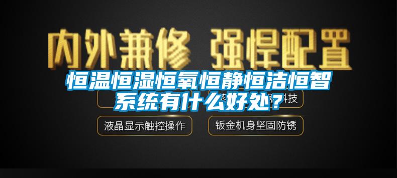 恒溫恒濕恒氧恒靜恒潔恒智系統有什么好處？