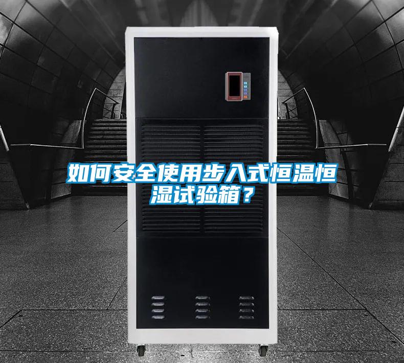 如何安全使用步入式恒溫恒濕試驗(yàn)箱？