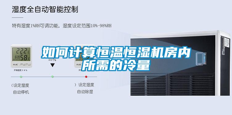 如何計(jì)算恒溫恒濕機(jī)房?jī)?nèi)所需的冷量