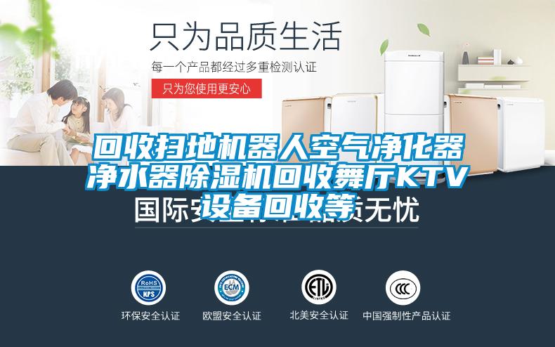 回收掃地機器人空氣凈化器凈水器除濕機回收舞廳KTV設備回收等