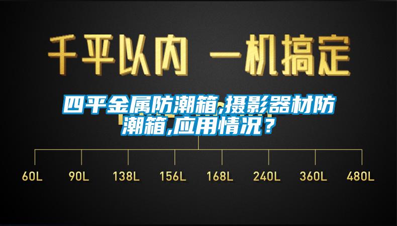 四平金屬防潮箱,攝影器材防潮箱,應(yīng)用情況？
