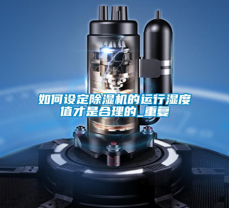 如何設(shè)定除濕機的運行濕度值才是合理的_重復(fù)