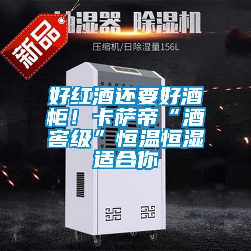 好紅酒還要好酒柜！卡薩帝“酒窖級”恒溫恒濕適合你