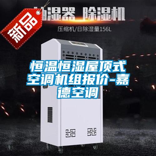 恒溫恒濕屋頂式空調(diào)機(jī)組報(bào)價(jià)-嘉德空調(diào)