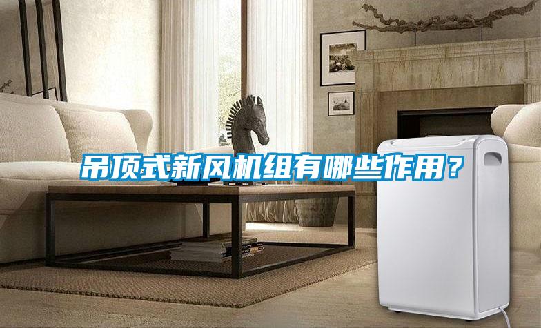 吊頂式新風(fēng)機(jī)組有哪些作用？