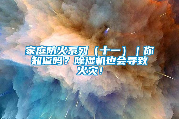 家庭防火系列（十一）｜你知道嗎？除濕機也會導致火災！