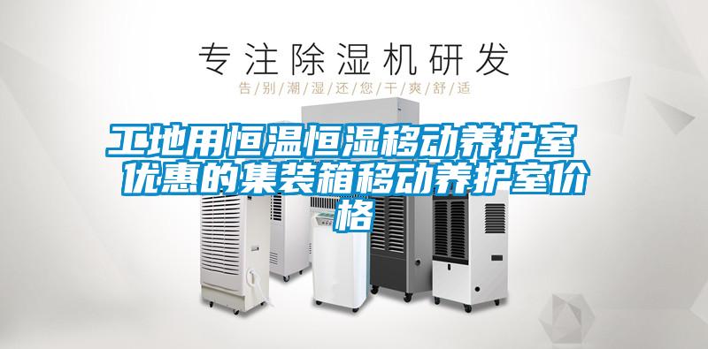 工地用恒溫恒濕移動養護室 優惠的集裝箱移動養護室價格