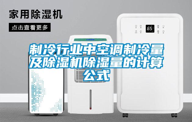 制冷行業(yè)中空調(diào)制冷量及除濕機(jī)除濕量的計算公式