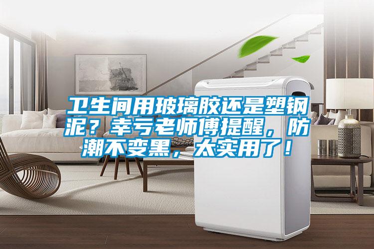 衛生間用玻璃膠還是塑鋼泥？幸虧老師傅提醒，防潮不變黑，太實用了！