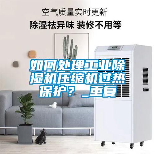 如何處理工業(yè)除濕機壓縮機過熱保護(hù)？_重復(fù)