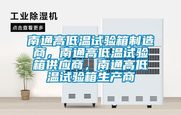南通高低溫試驗箱制造商，南通高低溫試驗箱供應商，南通高低溫試驗箱生產商