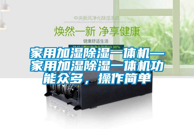 家用加濕除濕一體機(jī)—家用加濕除濕一體機(jī)功能眾多，操作簡單