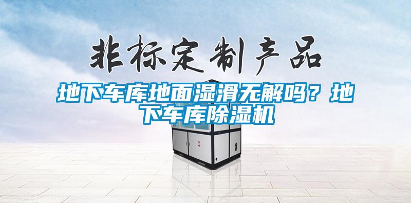 地下車(chē)庫(kù)地面濕滑無(wú)解嗎？地下車(chē)庫(kù)除濕機(jī)