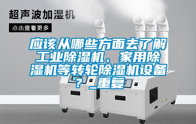 應該從哪些方面去了解工業除濕機、家用除濕機等轉輪除濕機設備？_重復