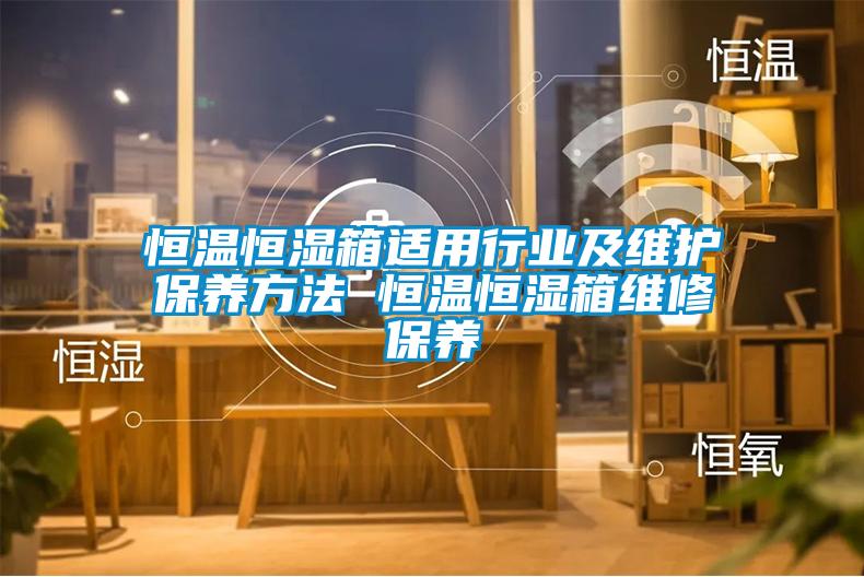恒溫恒濕箱適用行業(yè)及維護保養(yǎng)方法 恒溫恒濕箱維修保養(yǎng)