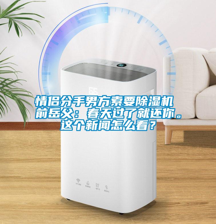 情侶分手男方索要除濕機 前岳父：春天過了就還你。這個新聞怎么看？