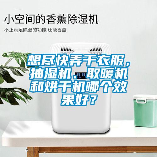 想盡快弄干衣服，抽濕機、取暖機和烘干機哪個效果好？