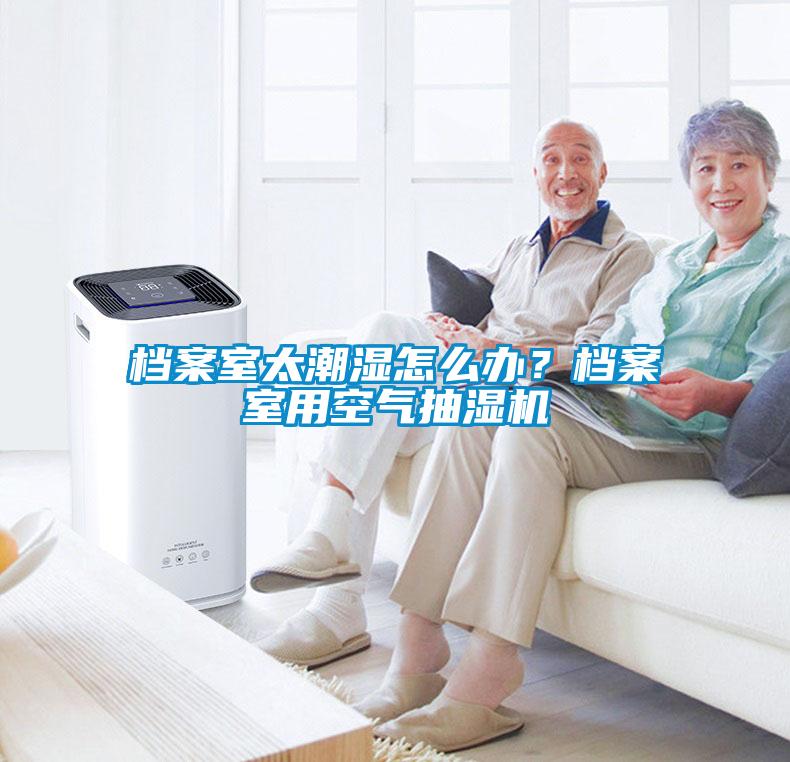 檔案室太潮濕怎么辦？檔案室用空氣抽濕機(jī)