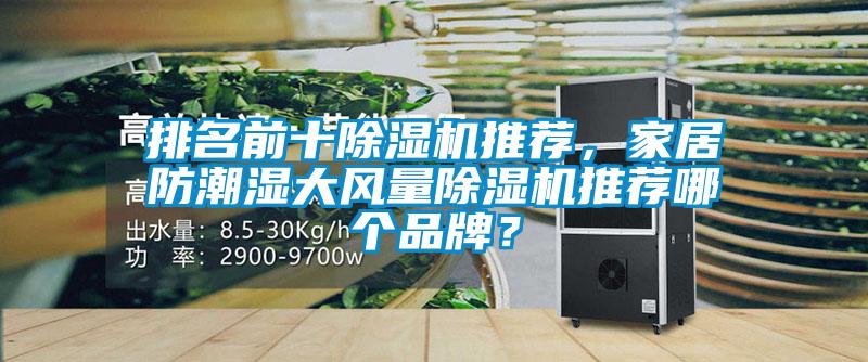 排名前十除濕機(jī)推薦，家居防潮濕大風(fēng)量除濕機(jī)推薦哪個(gè)品牌？