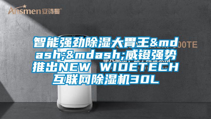 智能強勁除濕大胃王——威鐙強勢推出NEW WIDETECH互聯(lián)網(wǎng)除濕機30L