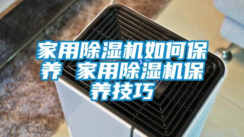 家用除濕機如何保養(yǎng) 家用除濕機保養(yǎng)技巧
