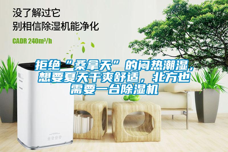 拒絕“桑拿天”的悶熱潮濕，想要夏天干爽舒適，北方也需要一臺除濕機