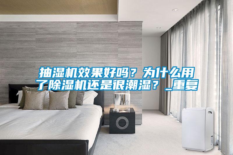 抽濕機(jī)效果好嗎？為什么用了除濕機(jī)還是很潮濕？_重復(fù)