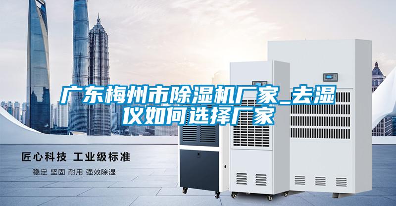 廣東梅州市除濕機廠家_去濕儀如何選擇廠家