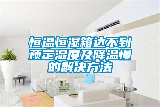 恒溫恒濕箱達(dá)不到預(yù)定濕度及降溫慢的解決方法