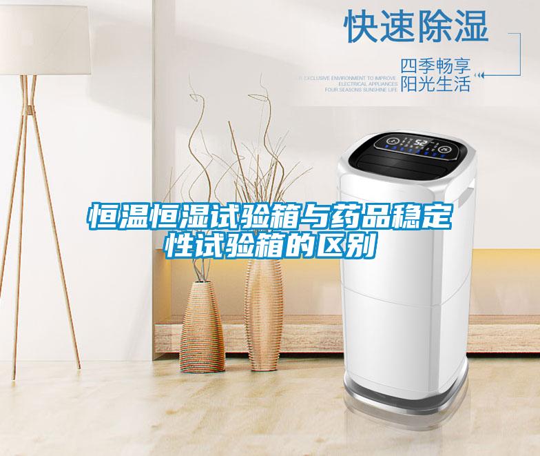 恒溫恒濕試驗箱與藥品穩定性試驗箱的區別