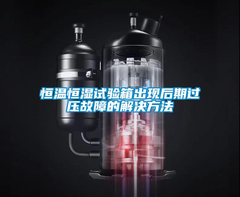 恒溫恒濕試驗(yàn)箱出現(xiàn)后期過(guò)壓故障的解決方法
