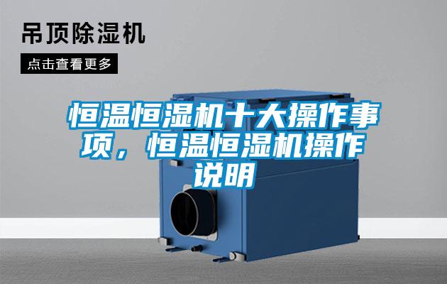 恒溫恒濕機十大操作事項，恒溫恒濕機操作說明